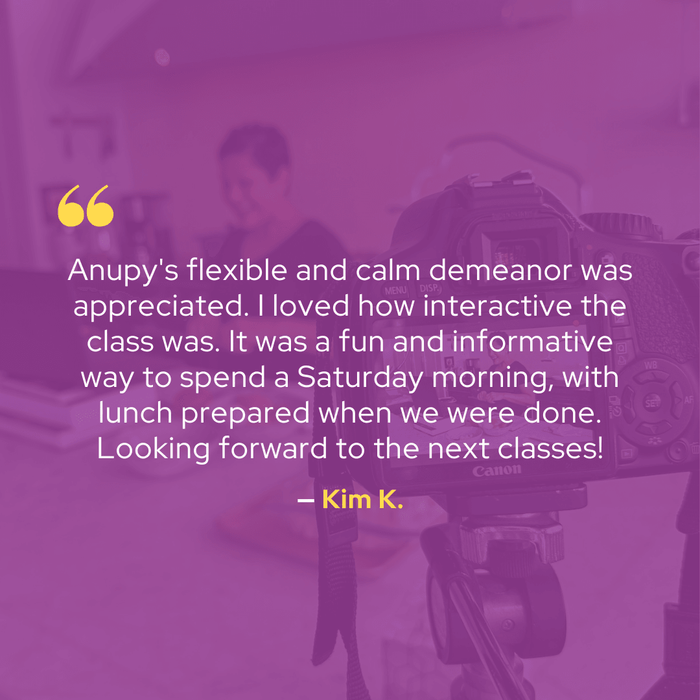"Anupy's flexible and calm demeanor was appreciated. I loved how interactive the class was." From Kim K.